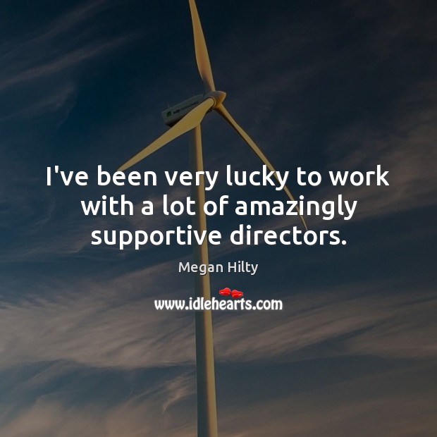 I’ve been very lucky to work with a lot of amazingly supportive directors. Megan Hilty Picture Quote