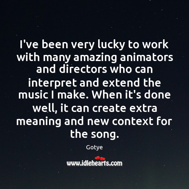 I’ve been very lucky to work with many amazing animators and directors Gotye Picture Quote