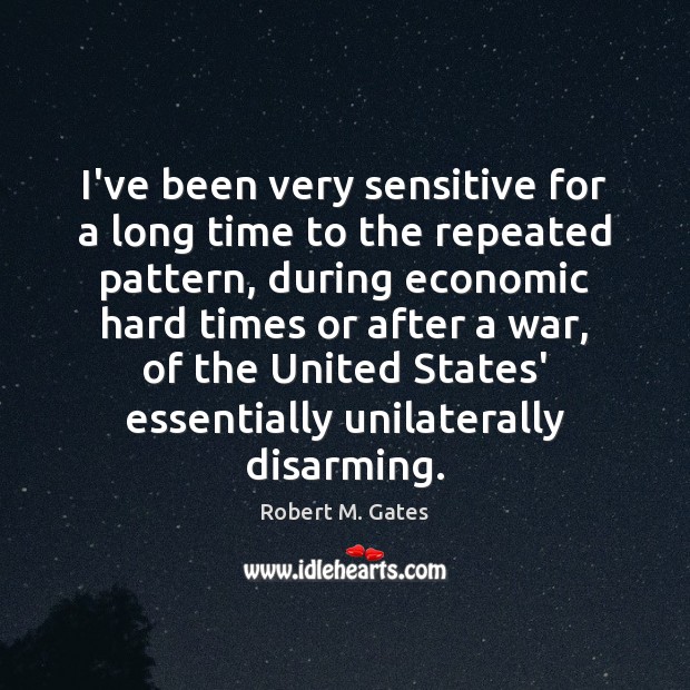 I’ve been very sensitive for a long time to the repeated pattern, Robert M. Gates Picture Quote