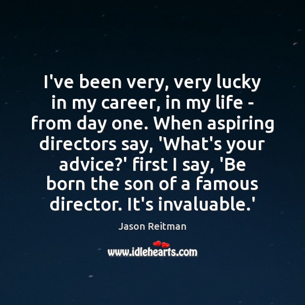 I’ve been very, very lucky in my career, in my life – Jason Reitman Picture Quote