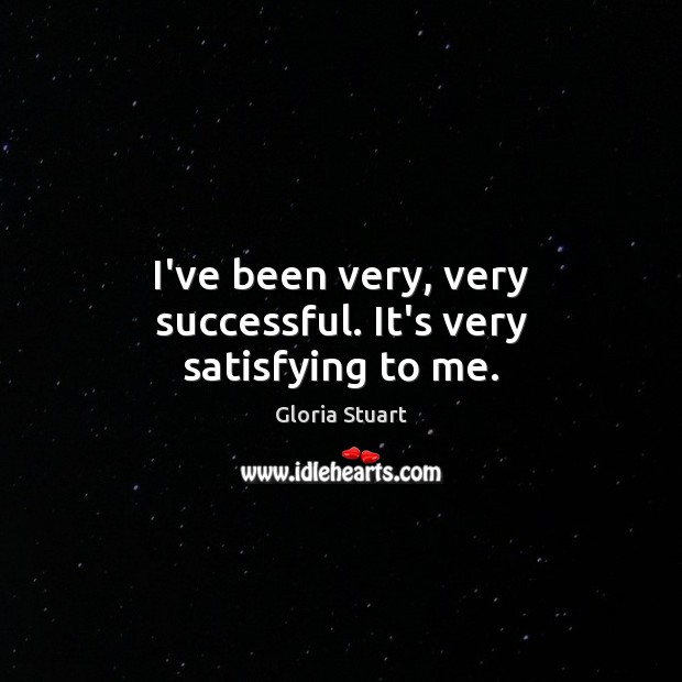 I’ve been very, very successful. It’s very satisfying to me. Gloria Stuart Picture Quote