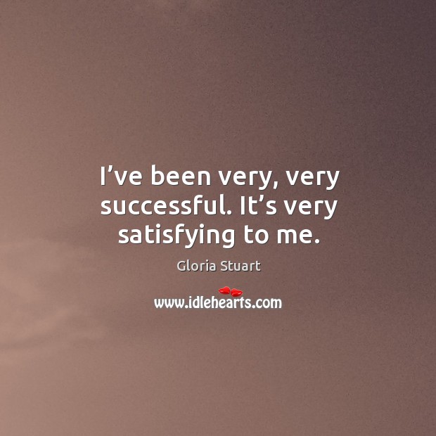 I’ve been very, very successful. It’s very satisfying to me. Gloria Stuart Picture Quote
