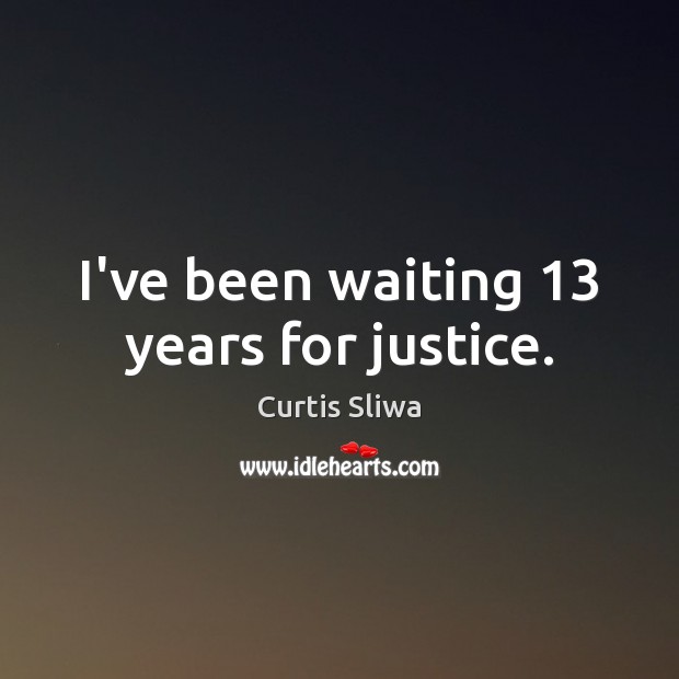 I’ve been waiting 13 years for justice. Curtis Sliwa Picture Quote