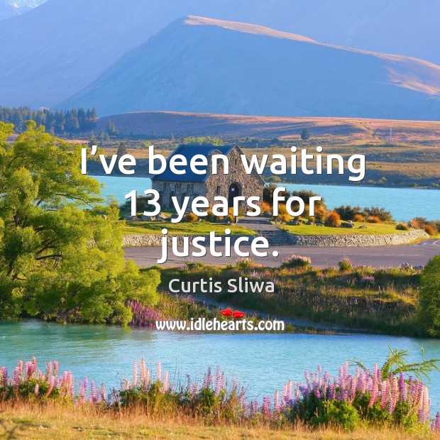 I’ve been waiting 13 years for justice. Curtis Sliwa Picture Quote