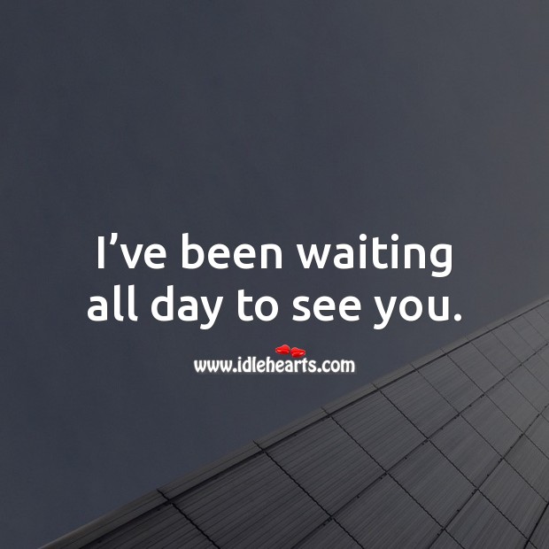 I’ve been waiting all day to see you. Image