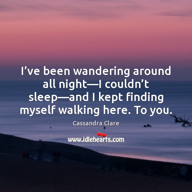 I’ve been wandering around all night—I couldn’t sleep—and Cassandra Clare Picture Quote
