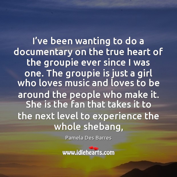 I’ve been wanting to do a documentary on the true heart Pamela Des Barres Picture Quote