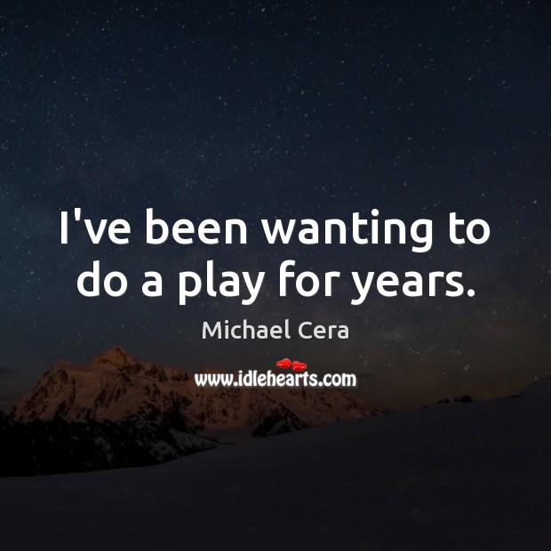 I’ve been wanting to do a play for years. Michael Cera Picture Quote
