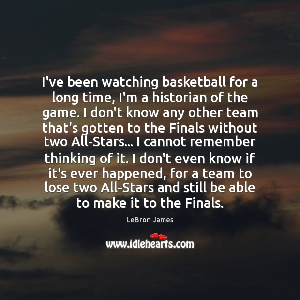 I’ve been watching basketball for a long time, I’m a historian of LeBron James Picture Quote