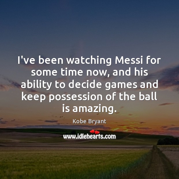 I’ve been watching Messi for some time now, and his ability to Kobe Bryant Picture Quote