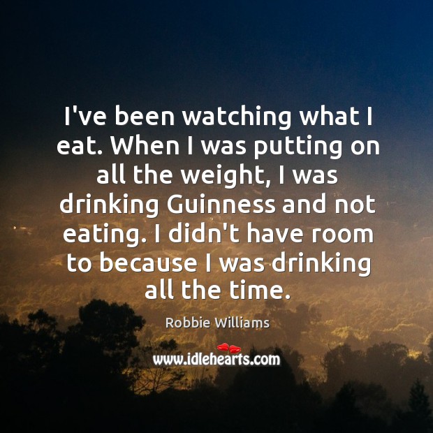 I’ve been watching what I eat. When I was putting on all Robbie Williams Picture Quote