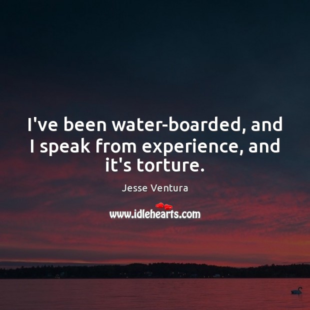 I’ve been water-boarded, and I speak from experience, and it’s torture. Jesse Ventura Picture Quote