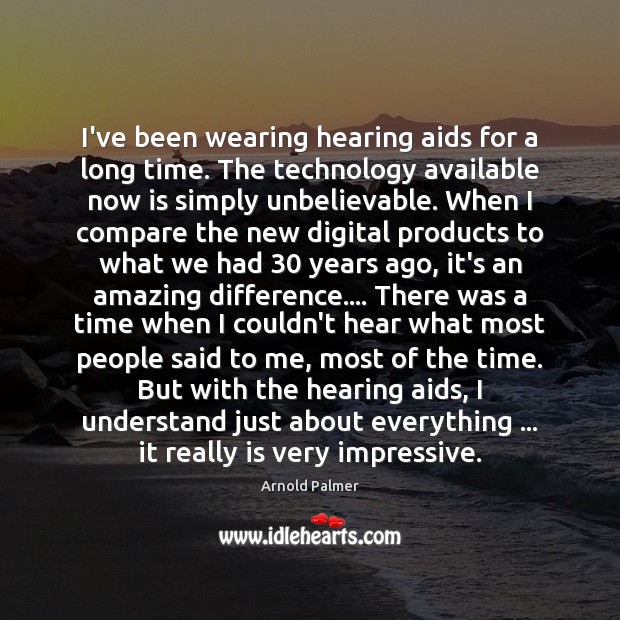I’ve been wearing hearing aids for a long time. The technology available Image