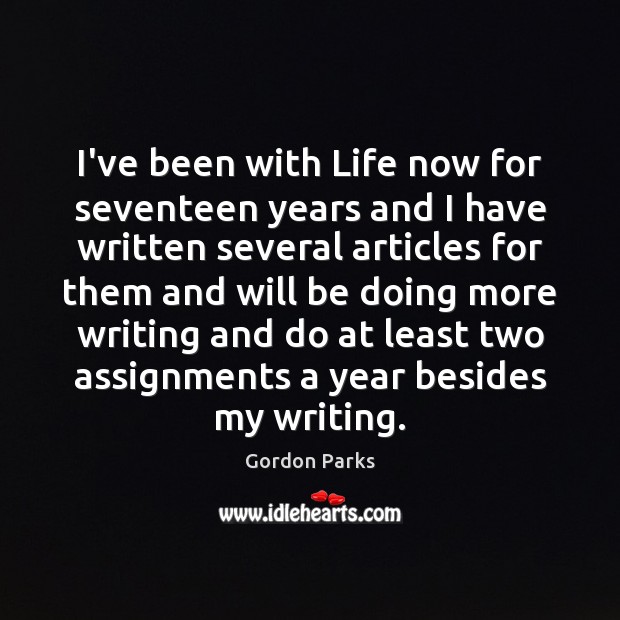 I’ve been with Life now for seventeen years and I have written Gordon Parks Picture Quote