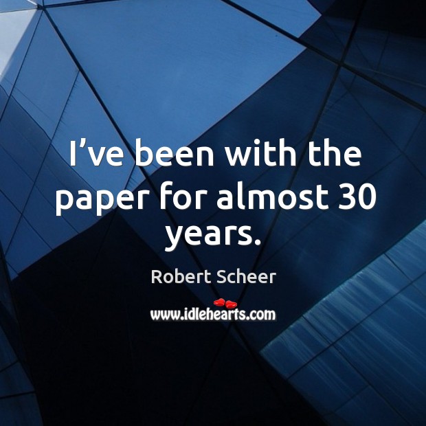 I’ve been with the paper for almost 30 years. Robert Scheer Picture Quote