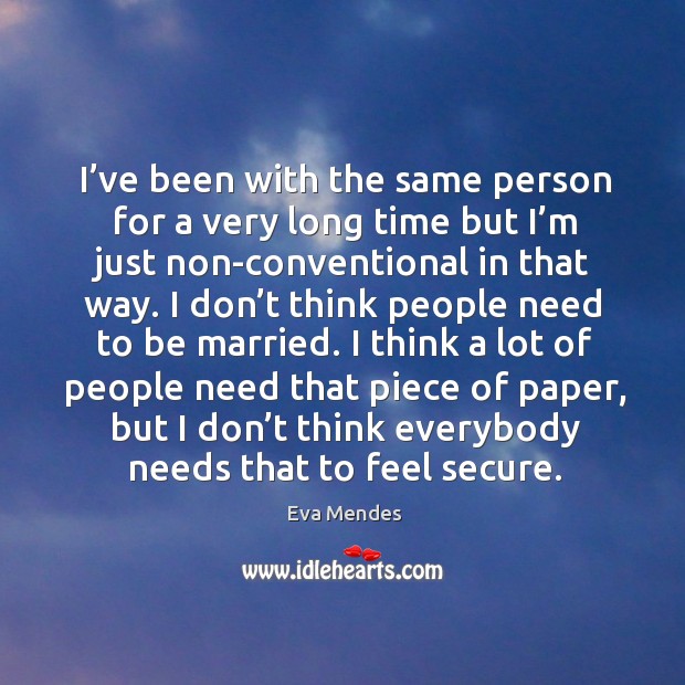 I’ve been with the same person for a very long time but I’m just non-conventional in that way. Eva Mendes Picture Quote