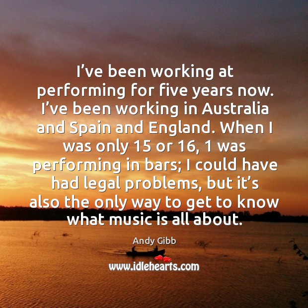 I’ve been working at performing for five years now. I’ve been working in australia and Andy Gibb Picture Quote