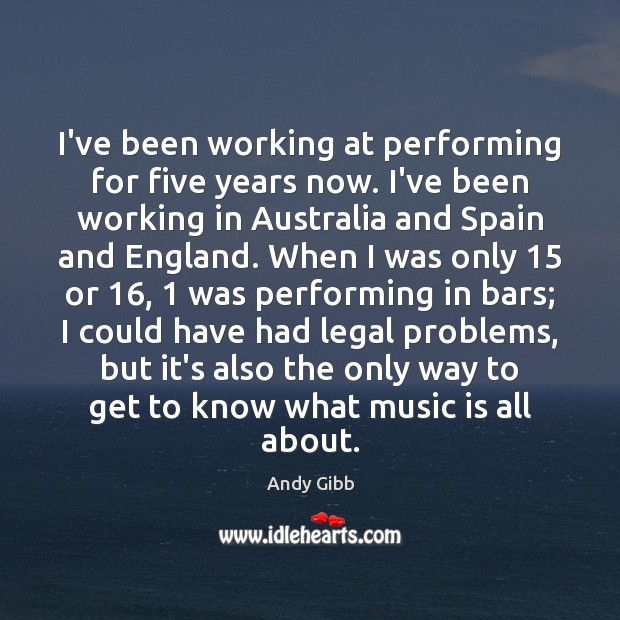 I’ve been working at performing for five years now. I’ve been working Andy Gibb Picture Quote
