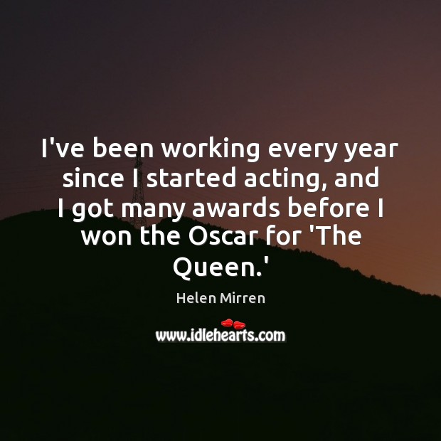 I’ve been working every year since I started acting, and I got Helen Mirren Picture Quote