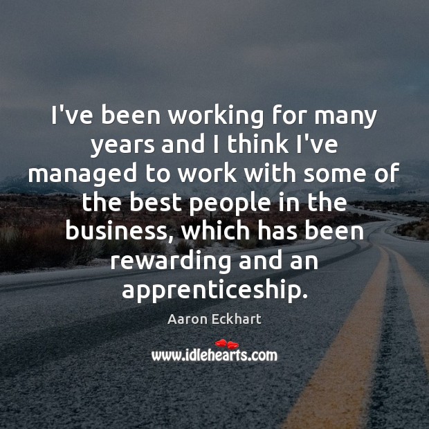 I’ve been working for many years and I think I’ve managed to Aaron Eckhart Picture Quote