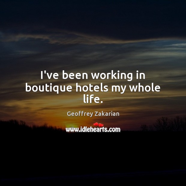 I’ve been working in boutique hotels my whole life. Geoffrey Zakarian Picture Quote
