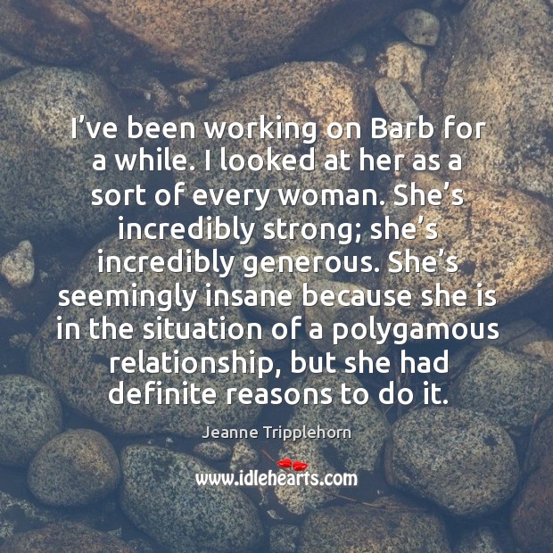 I’ve been working on barb for a while. I looked at her as a sort of every woman. Jeanne Tripplehorn Picture Quote