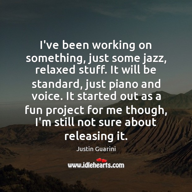 I’ve been working on something, just some jazz, relaxed stuff. It will Justin Guarini Picture Quote