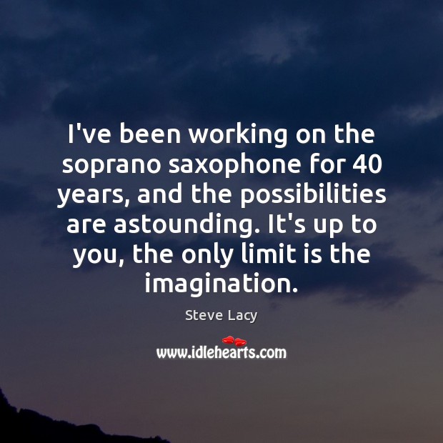 I’ve been working on the soprano saxophone for 40 years, and the possibilities 