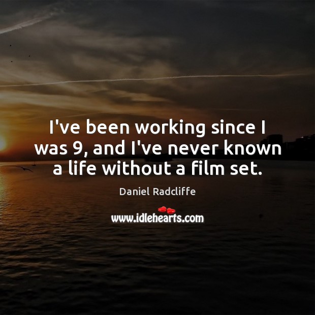 I’ve been working since I was 9, and I’ve never known a life without a film set. Daniel Radcliffe Picture Quote