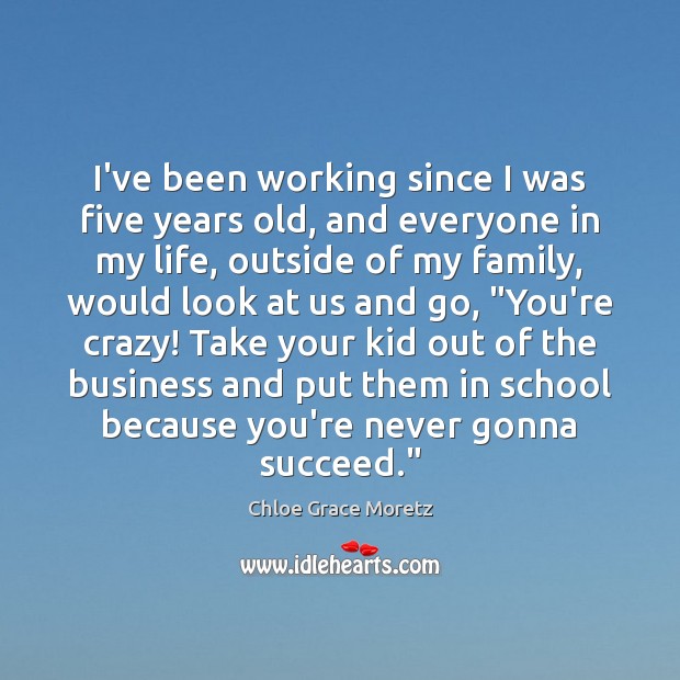 I’ve been working since I was five years old, and everyone in Chloe Grace Moretz Picture Quote