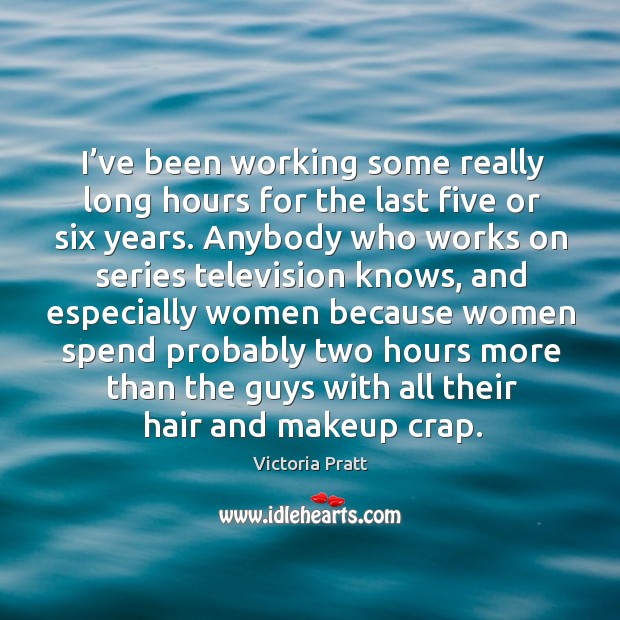 I’ve been working some really long hours for the last five or six years. Victoria Pratt Picture Quote