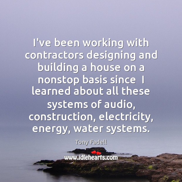 I’ve been working with contractors designing and building a house on a Tony Fadell Picture Quote