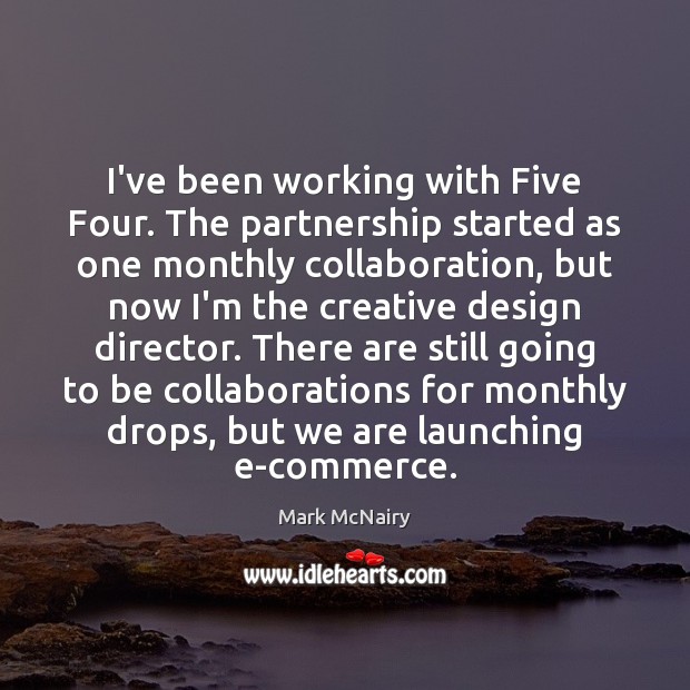 I’ve been working with Five Four. The partnership started as one monthly Mark McNairy Picture Quote