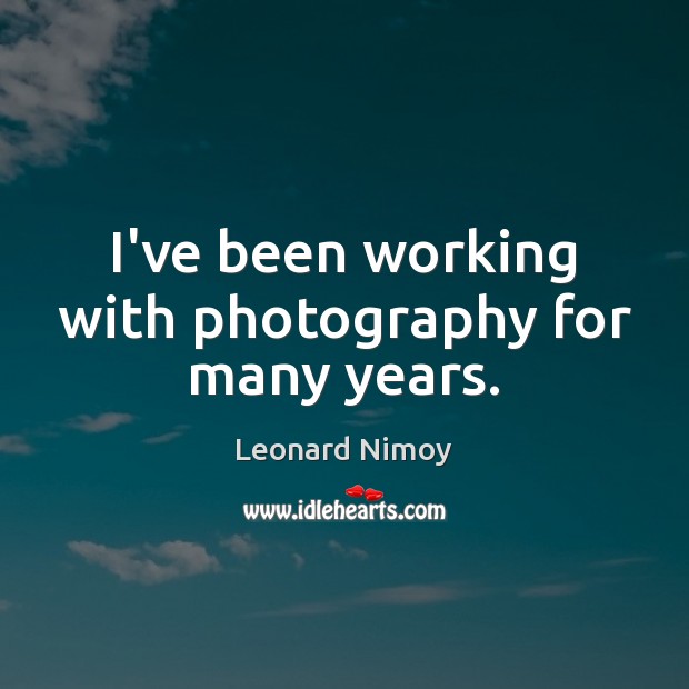 I’ve been working with photography for many years. Leonard Nimoy Picture Quote