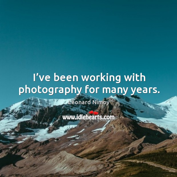 I’ve been working with photography for many years. Leonard Nimoy Picture Quote