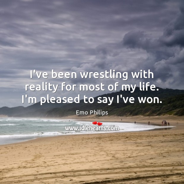 I’ve been wrestling with reality for most of my life. I’m pleased to say I’ve won. Reality Quotes Image