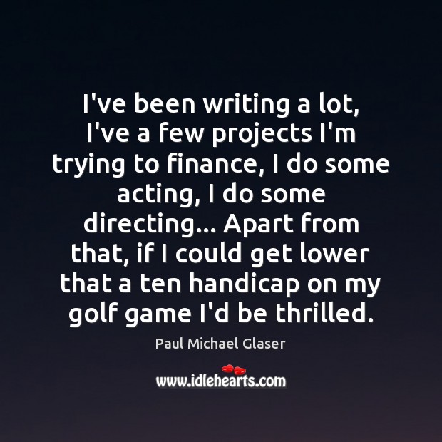 I’ve been writing a lot, I’ve a few projects I’m trying to Paul Michael Glaser Picture Quote