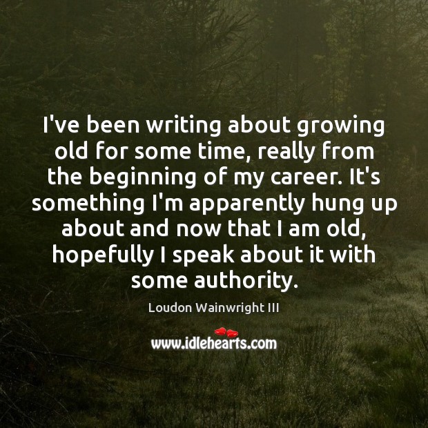 I’ve been writing about growing old for some time, really from the Image