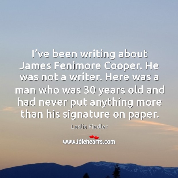I’ve been writing about james fenimore cooper. He was not a writer. Leslie Fiedler Picture Quote