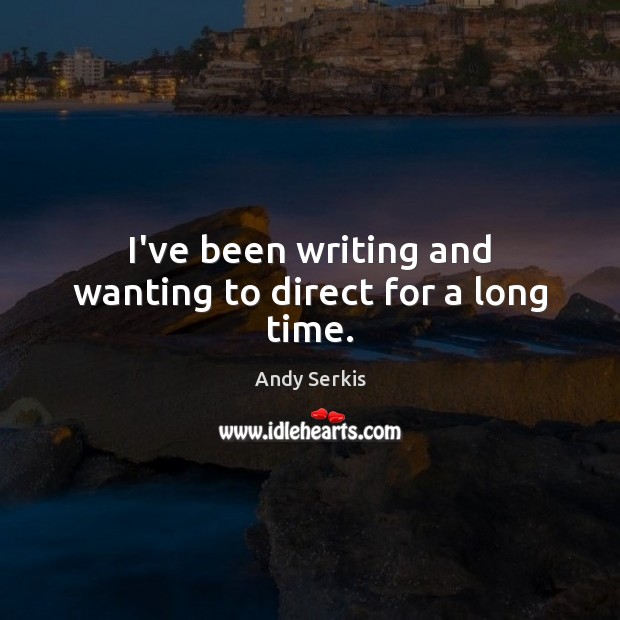 I’ve been writing and wanting to direct for a long time. Andy Serkis Picture Quote