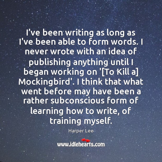 I’ve been writing as long as I’ve been able to form words. Harper Lee Picture Quote