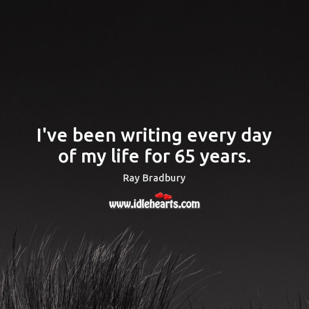 I’ve been writing every day of my life for 65 years. Ray Bradbury Picture Quote