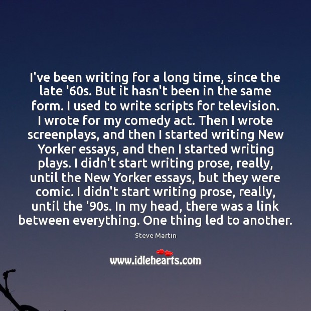 I’ve been writing for a long time, since the late ’60s. Steve Martin Picture Quote