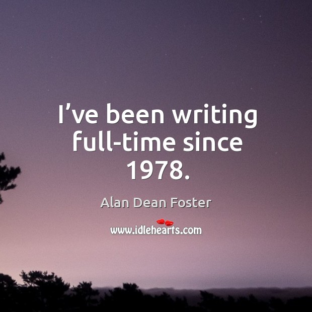I’ve been writing full-time since 1978. Alan Dean Foster Picture Quote