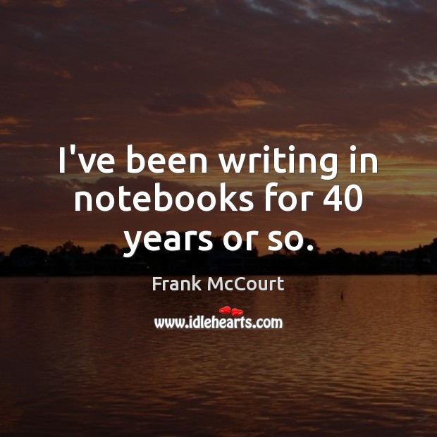 I’ve been writing in notebooks for 40 years or so. Image