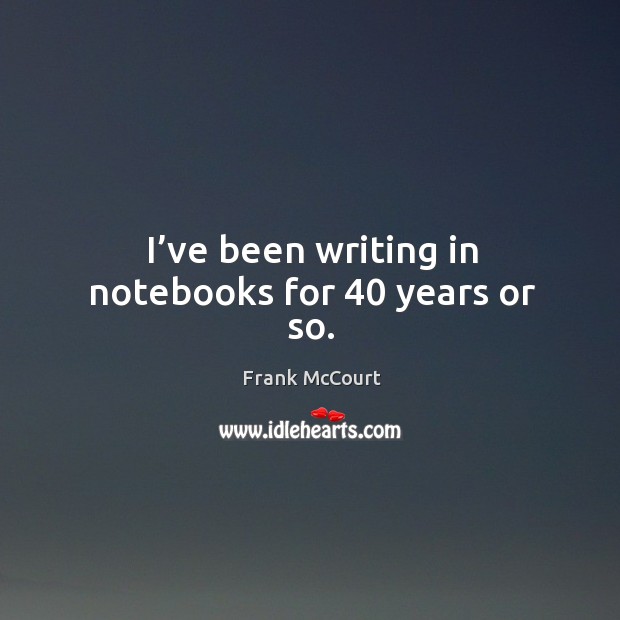 I’ve been writing in notebooks for 40 years or so. Image
