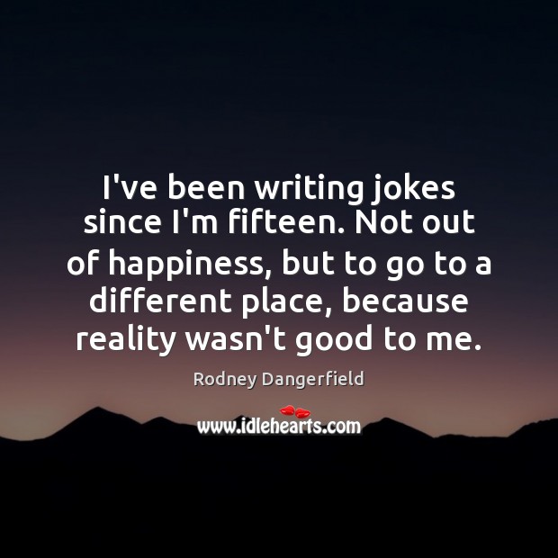 I’ve been writing jokes since I’m fifteen. Not out of happiness, but Rodney Dangerfield Picture Quote