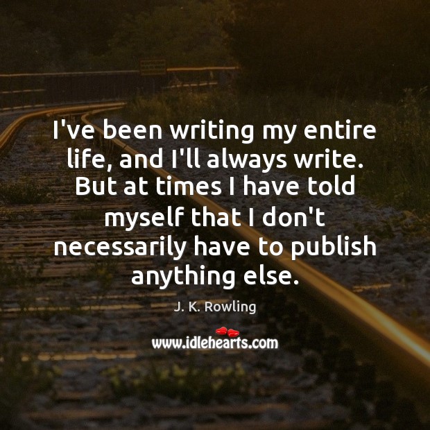 I’ve been writing my entire life, and I’ll always write. But at J. K. Rowling Picture Quote
