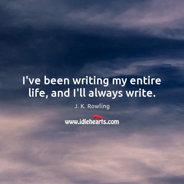 I’ve been writing my entire life, and I’ll always write. J. K. Rowling Picture Quote