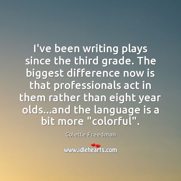 I’ve been writing plays since the third grade. The biggest difference now Colette Freedman Picture Quote